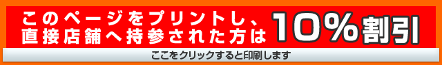 このページをプリントし、直接店舗へ持参された方は10%割引(ここをクリックすると印刷します)